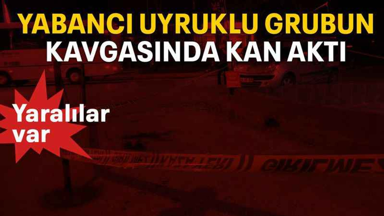 Yabancı uyruklu grubun kavgasında kan aktı